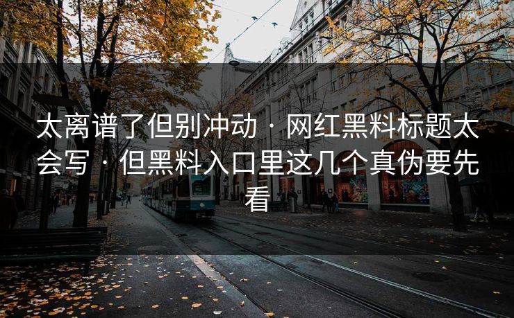 太离谱了但别冲动 · 网红黑料标题太会写 · 但黑料入口里这几个真伪要先看