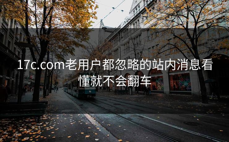 17c.com老用户都忽略的站内消息看懂就不会翻车