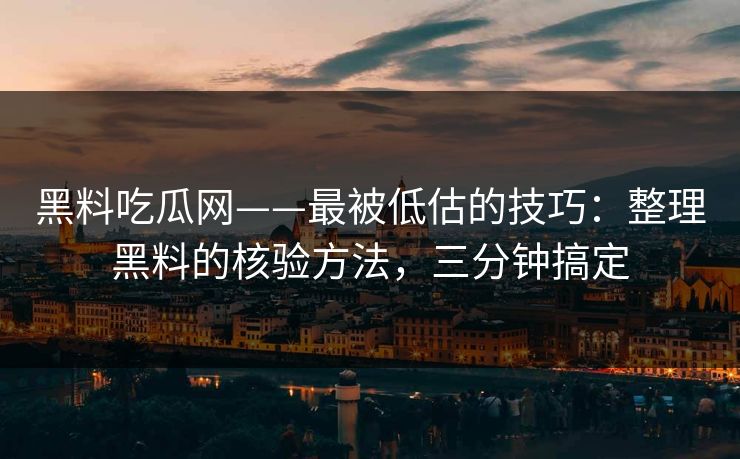 黑料吃瓜网——最被低估的技巧：整理黑料的核验方法，三分钟搞定
