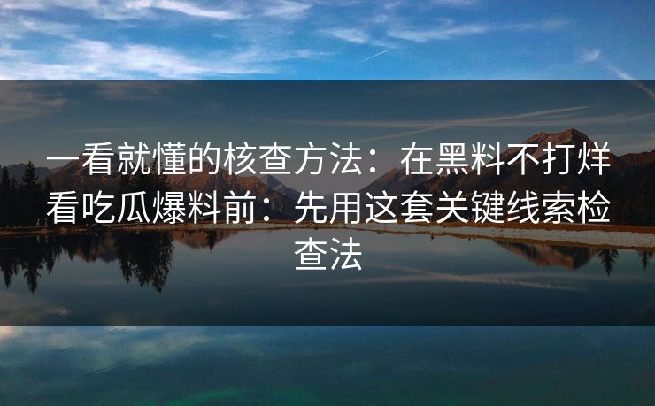 一看就懂的核查方法：在黑料不打烊看吃瓜爆料前：先用这套关键线索检查法