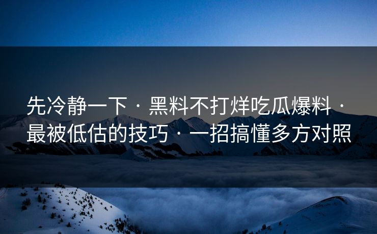 先冷静一下 · 黑料不打烊吃瓜爆料 · 最被低估的技巧 · 一招搞懂多方对照