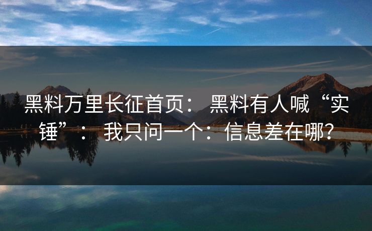 黑料万里长征首页： 黑料有人喊“实锤”： 我只问一个：信息差在哪？
