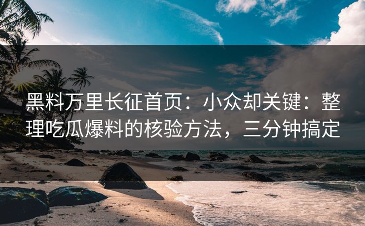 黑料万里长征首页：小众却关键：整理吃瓜爆料的核验方法，三分钟搞定