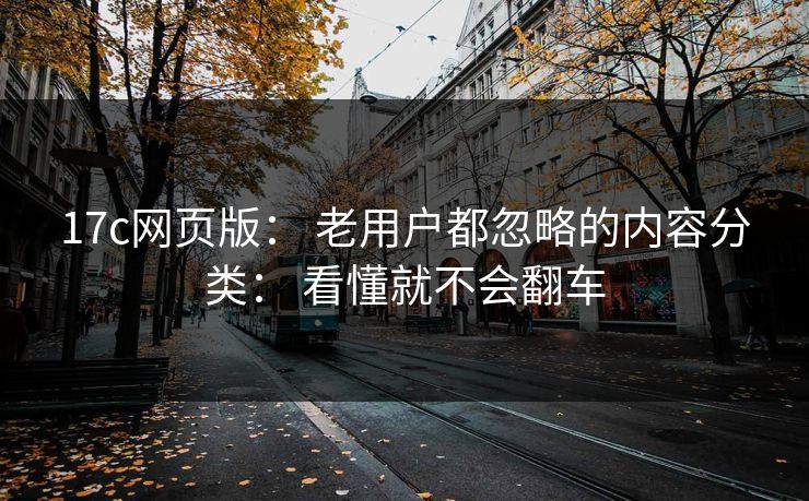 17c网页版： 老用户都忽略的内容分类： 看懂就不会翻车