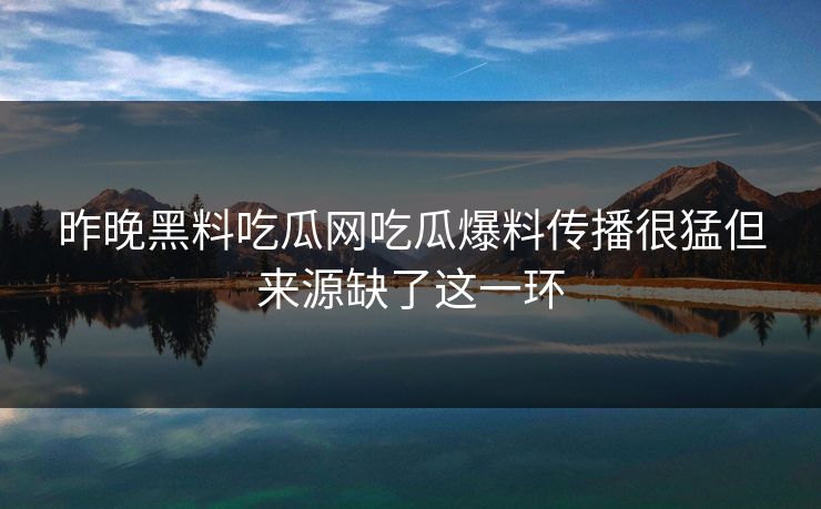 昨晚黑料吃瓜网吃瓜爆料传播很猛但来源缺了这一环
