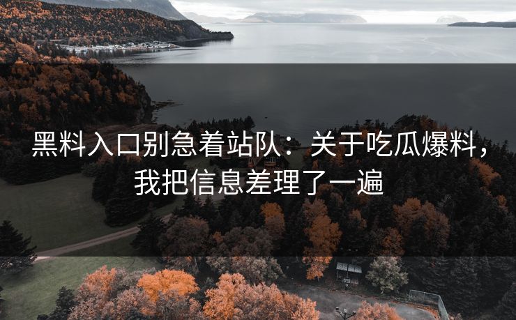 黑料入口别急着站队：关于吃瓜爆料，我把信息差理了一遍