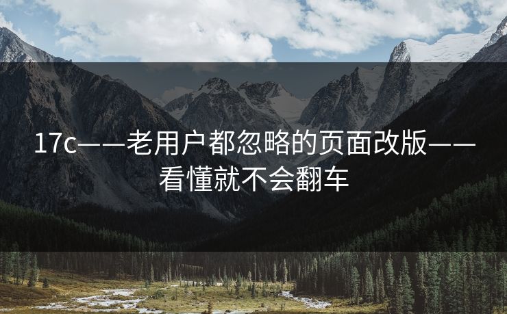 17c——老用户都忽略的页面改版——看懂就不会翻车