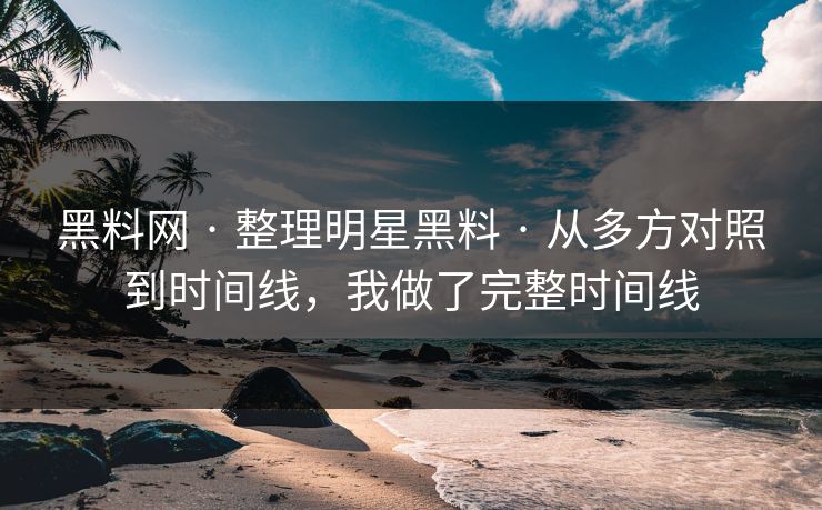 黑料网 · 整理明星黑料 · 从多方对照到时间线,我做了完整时间线 黑料网 · 整理明星黑料 · 从多方对照到时间线,我做了完整时间线