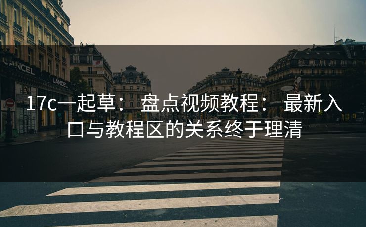 17c一起草: 盘点视频教程: 最新入口与教程区的关系终于理清 17c一起草: 盘点视频教程: 最新入口与教程区的关系终于理清