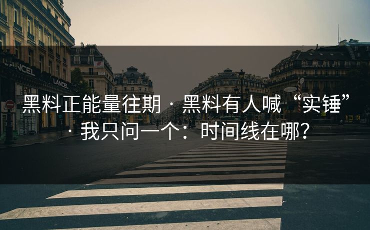 黑料正能量往期 · 黑料有人喊“实锤” · 我只问一个：时间线在哪？