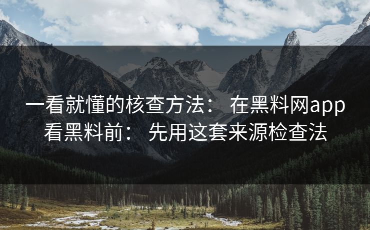 一看就懂的核查方法: 在黑料网app看黑料前: 先用这套来源检查法 一看就懂的核查方法: 在黑料网app看黑料前: 先用这套来源检查法