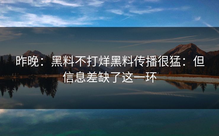 昨晚:黑料不打烊黑料传播很猛:但信息差缺了这一环 昨晚:黑料不打烊黑料传播很猛:但信息差缺了这一环