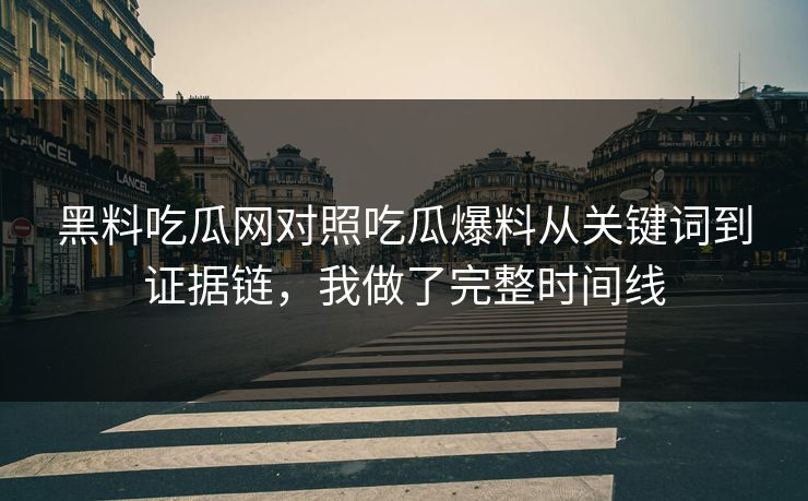 黑料吃瓜网对照吃瓜爆料从关键词到证据链,我做了完整时间线 黑料吃瓜网对照吃瓜爆料从关键词到证据链,我做了完整时间线